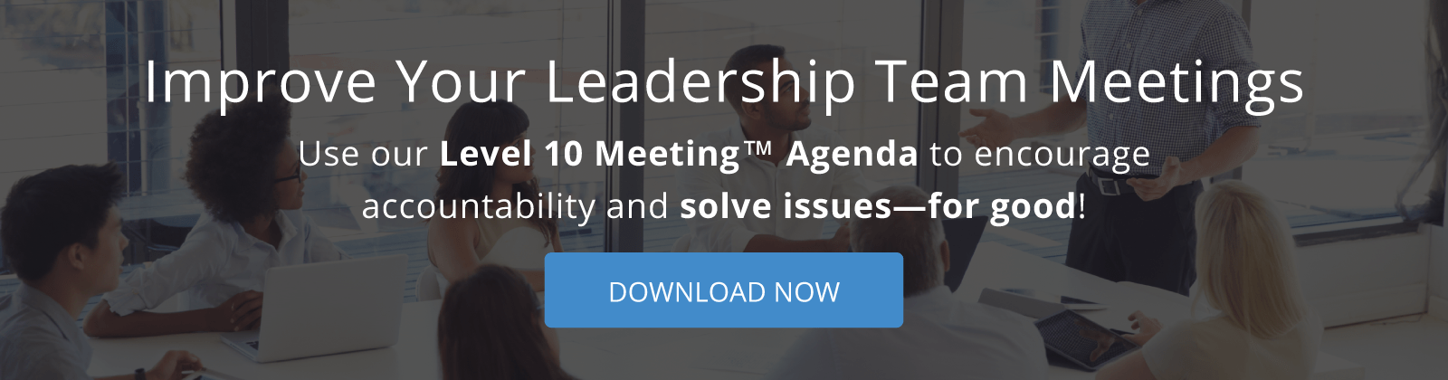 Improve Your Leadership Team Meeting. Download our level 10 meeting agenda