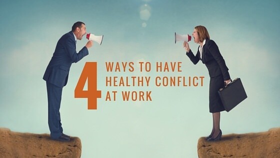 4 WAYS TO HAVE A HEALTHY CONFLICT AT WORK 4 WAYS TO HAVE A HEALTHY CONFLICT AT WORK