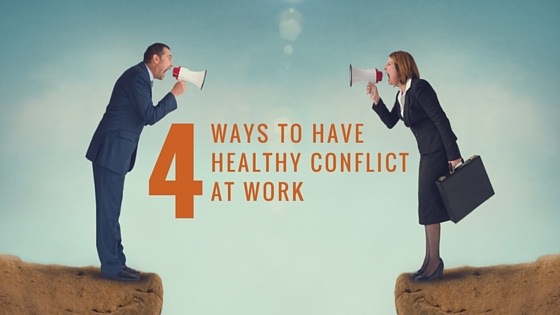 4 WAYS TO HAVE A HEALTHY CONFLICT AT WORK